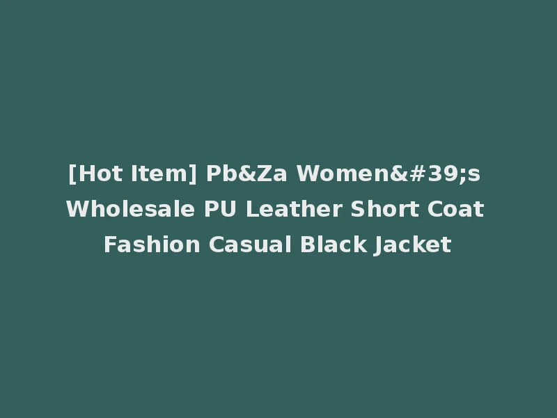 [Hot Item] Pb&Za Women's Wholesale PU Leather Short Coat Fashion Casual Black Jacket