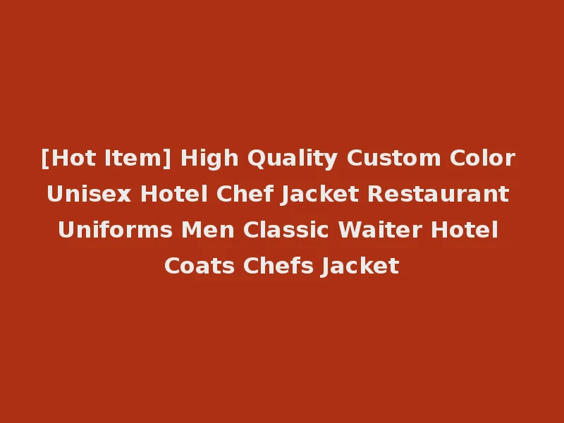 [Hot Item] High Quality Custom Color Unisex Hotel Chef Jacket Restaurant Uniforms Men Classic Waiter Hotel Coats Chefs Jacket