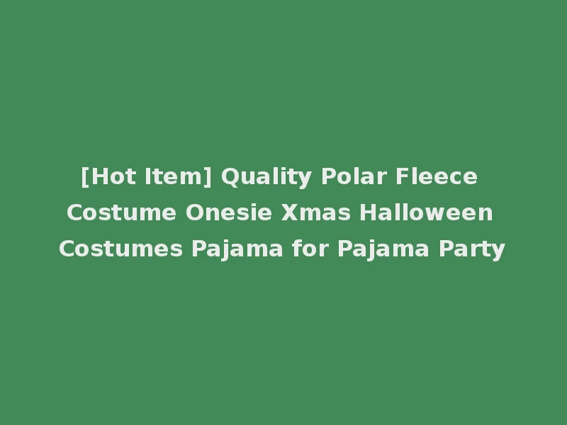 [Hot Item] Quality Polar Fleece Costume Onesie Xmas Halloween Costumes Pajama for Pajama Party