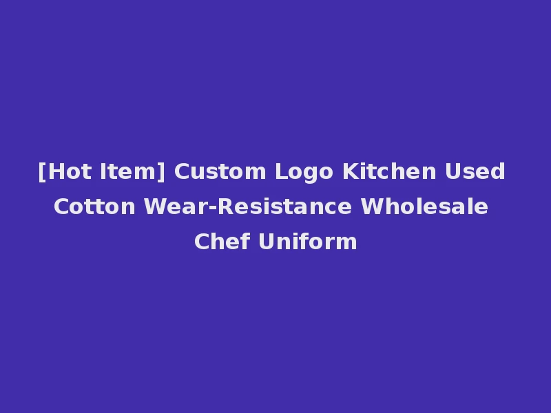 [Hot Item] Custom Logo Kitchen Used Cotton Wear-Resistance Wholesale Chef Uniform