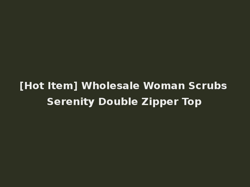[Hot Item] Wholesale Woman Scrubs Serenity Double Zipper Top