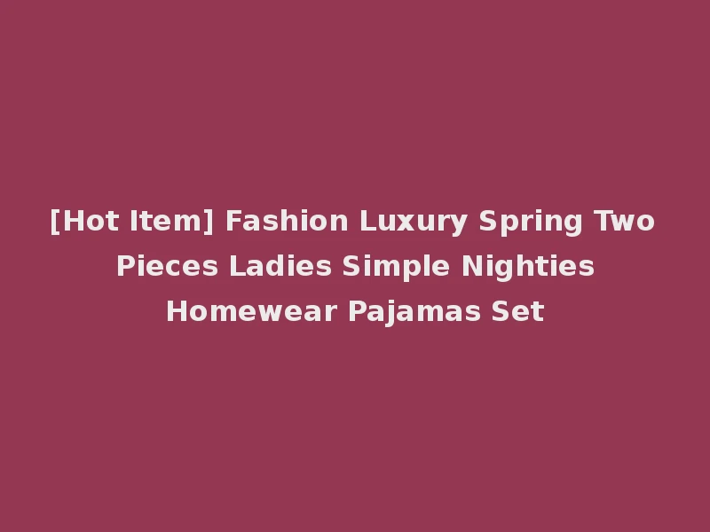 [Hot Item] Fashion Luxury Spring Two Pieces Ladies Simple Nighties Homewear Pajamas Set
