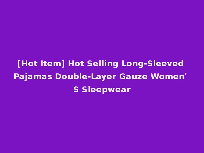 [Hot Item] Hot Selling Long-Sleeved Pajamas Double-Layer Gauze Women′ S Sleepwear