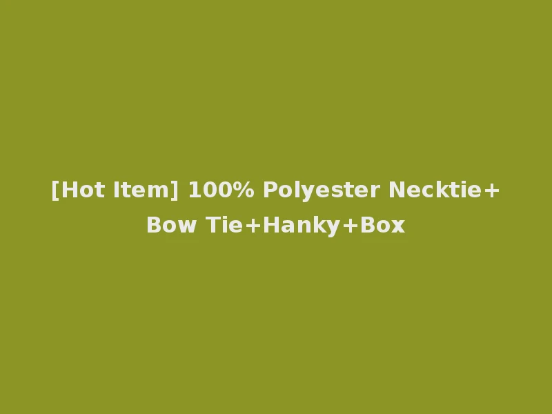 [Hot Item] 100% Polyester Necktie+Bow Tie+Hanky+Box