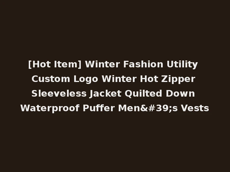 [Hot Item] Winter Fashion Utility Custom Logo Winter Hot Zipper Sleeveless Jacket Quilted Down Waterproof Puffer Men's Vests