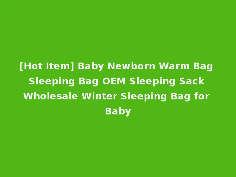 [Hot Item] Baby Newborn Warm Bag Sleeping Bag OEM Sleeping Sack Wholesale Winter Sleeping Bag for Baby