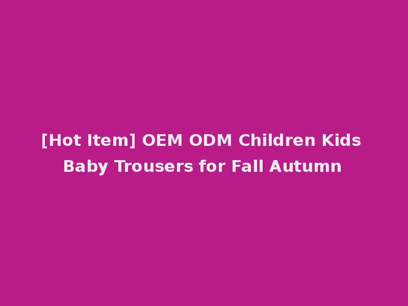 [Hot Item] OEM ODM Children Kids Baby Trousers for Fall Autumn