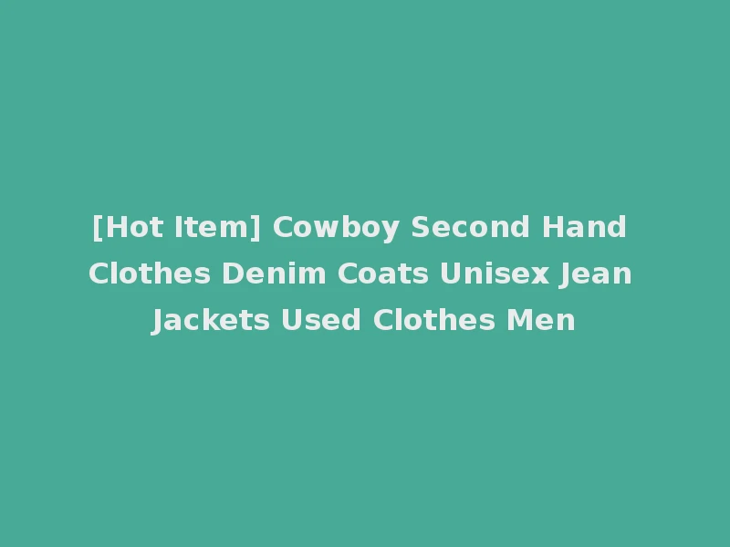 [Hot Item] Cowboy Second Hand Clothes Denim Coats Unisex Jean Jackets Used Clothes Men