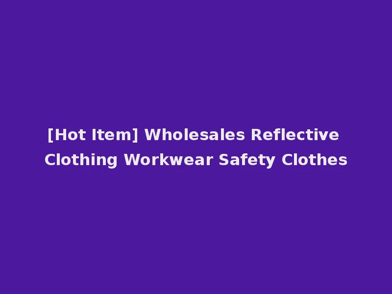 [Hot Item] Wholesales Reflective Clothing Workwear Safety Clothes
