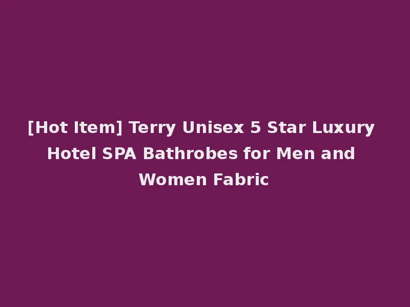 [Hot Item] Terry Unisex 5 Star Luxury Hotel SPA Bathrobes for Men and Women Fabric