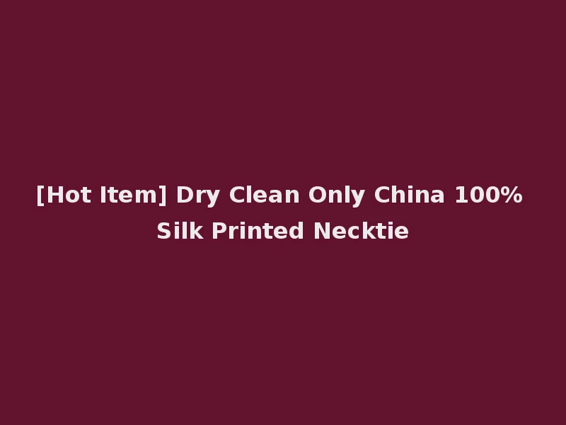 [Hot Item] Dry Clean Only China 100% Silk Printed Necktie