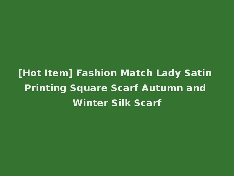 [Hot Item] Fashion Match Lady Satin Printing Square Scarf Autumn and Winter Silk Scarf