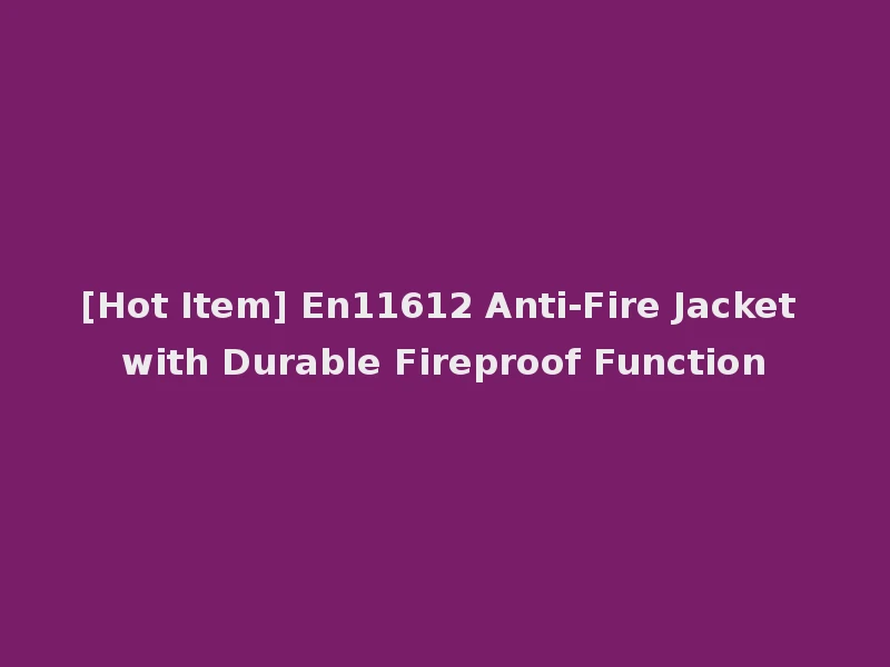 [Hot Item] En11612 Anti-Fire Jacket with Durable Fireproof Function