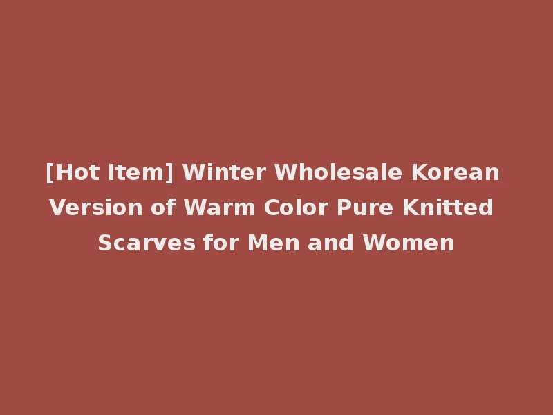 [Hot Item] Winter Wholesale Korean Version of Warm Color Pure Knitted Scarves for Men and Women
