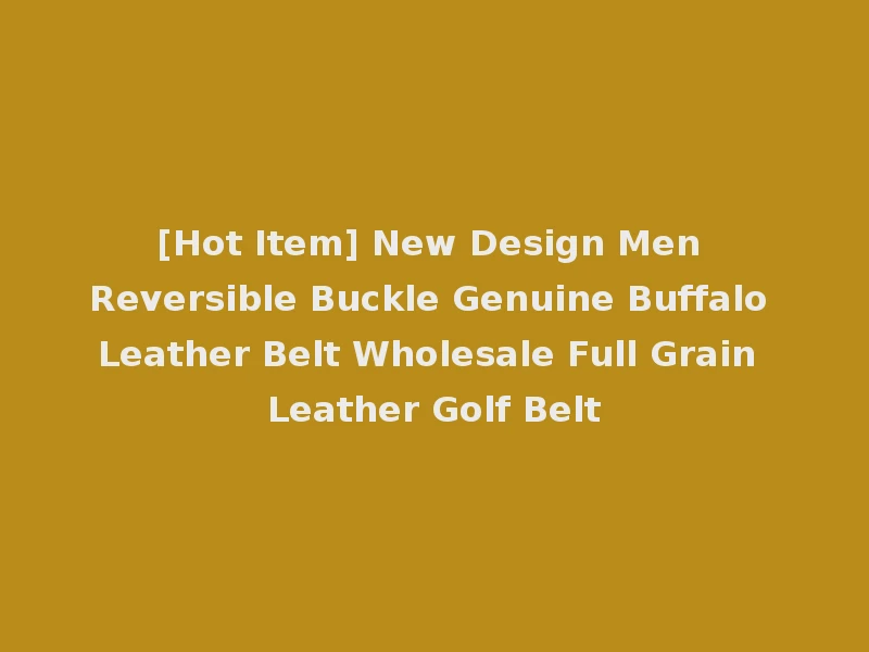 [Hot Item] New Design Men Reversible Buckle Genuine Buffalo Leather Belt Wholesale Full Grain Leather Golf Belt