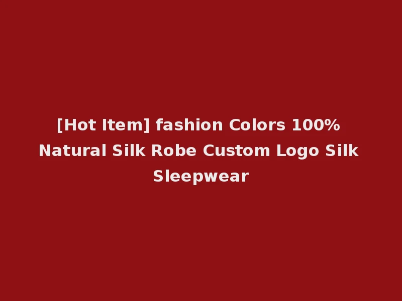[Hot Item] fashion Colors 100% Natural Silk Robe Custom Logo Silk Sleepwear