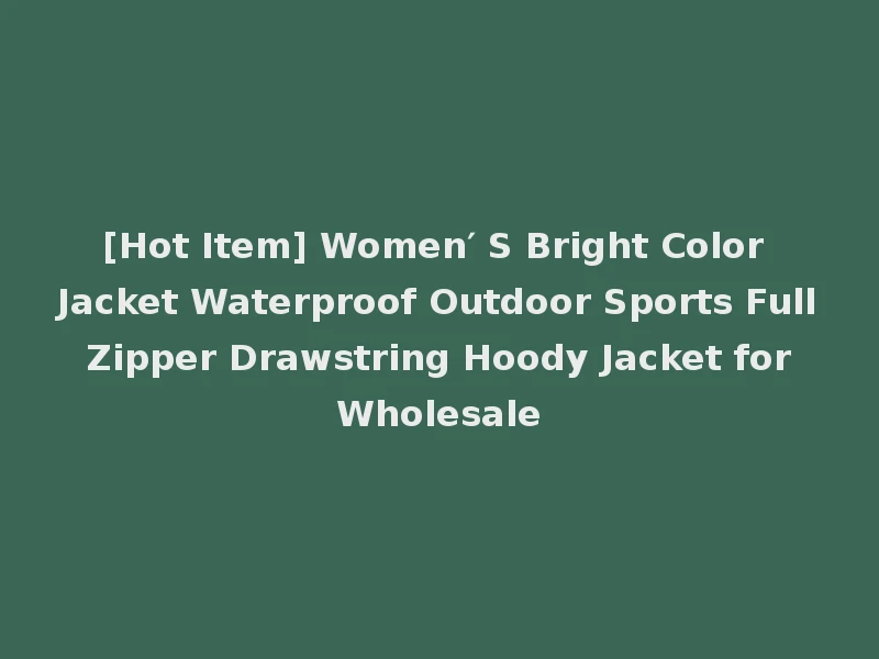 [Hot Item] Women′ S Bright Color Jacket Waterproof Outdoor Sports Full Zipper Drawstring Hoody Jacket for Wholesale