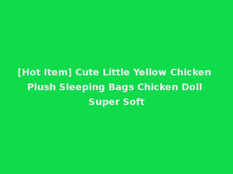 [Hot Item] Cute Little Yellow Chicken Plush Sleeping Bags Chicken Doll Super Soft