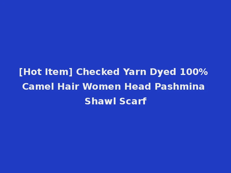 [Hot Item] Checked Yarn Dyed 100% Camel Hair Women Head Pashmina Shawl Scarf