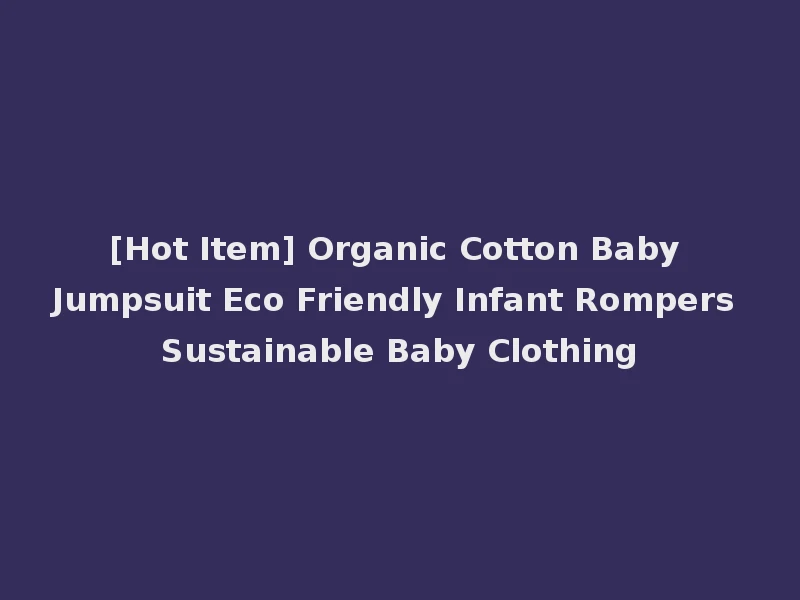 [Hot Item] Organic Cotton Baby Jumpsuit Eco Friendly Infant Rompers Sustainable Baby Clothing