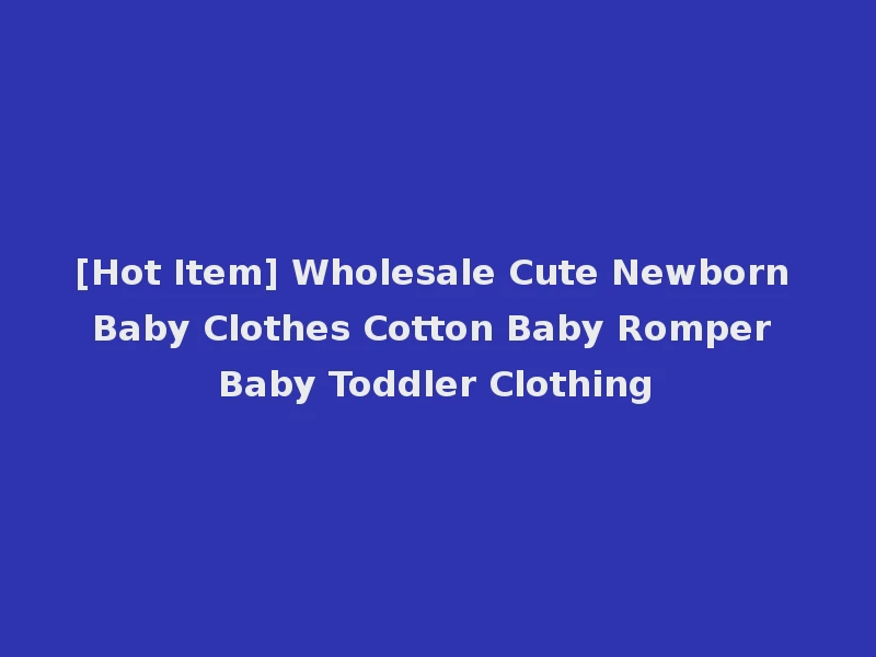 [Hot Item] Wholesale Cute Newborn Baby Clothes Cotton Baby Romper Baby Toddler Clothing