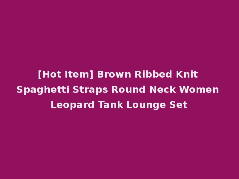 [Hot Item] Brown Ribbed Knit Spaghetti Straps Round Neck Women Leopard Tank Lounge Set