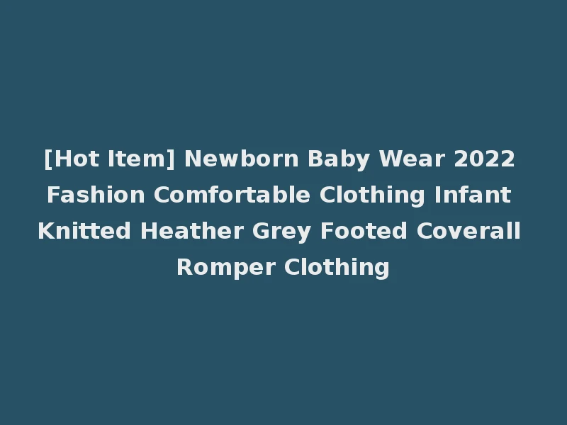 [Hot Item] Newborn Baby Wear 2022 Fashion Comfortable Clothing Infant Knitted Heather Grey Footed Coverall Romper Clothing