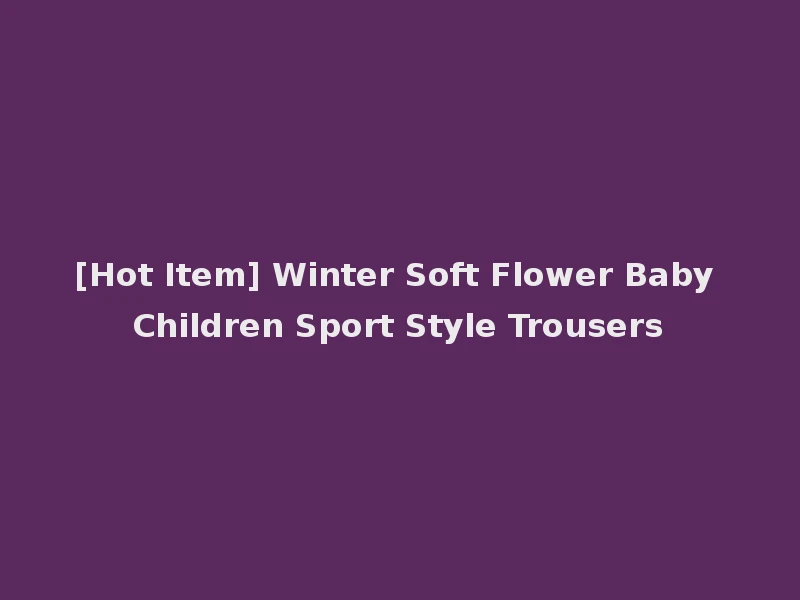 [Hot Item] Winter Soft Flower Baby Children Sport Style Trousers