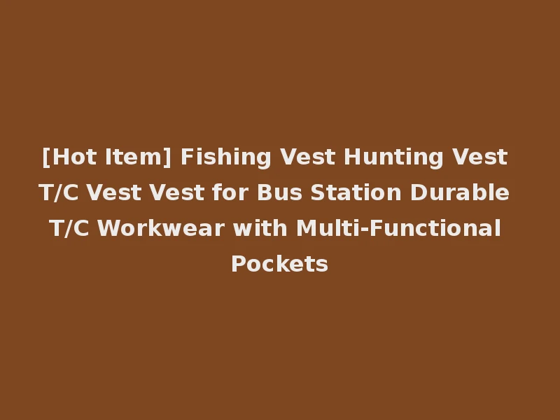 [Hot Item] Fishing Vest Hunting Vest T/C Vest Vest for Bus Station Durable T/C Workwear with Multi-Functional Pockets