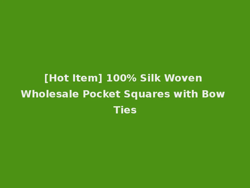 [Hot Item] 100% Silk Woven Wholesale Pocket Squares with Bow Ties
