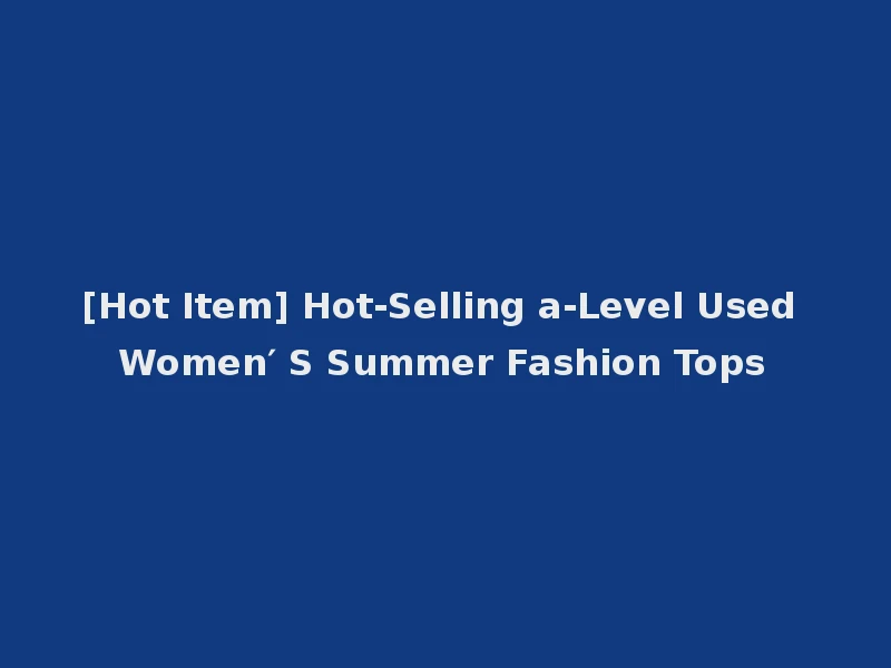 [Hot Item] Hot-Selling a-Level Used Women′ S Summer Fashion Tops