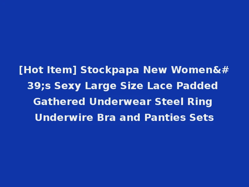 [Hot Item] Stockpapa New Women's Sexy Large Size Lace Padded Gathered Underwear Steel Ring Underwire Bra and Panties Sets