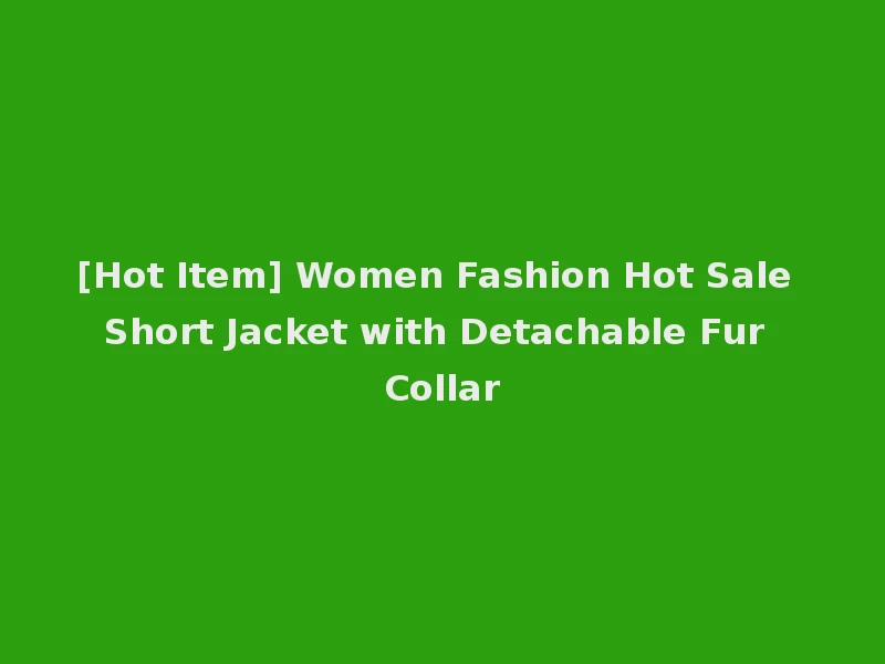 [Hot Item] Women Fashion Hot Sale Short Jacket with Detachable Fur Collar