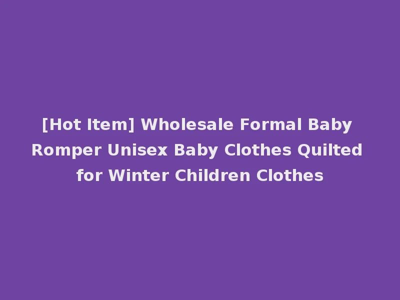 [Hot Item] Wholesale Formal Baby Romper Unisex Baby Clothes Quilted for Winter Children Clothes