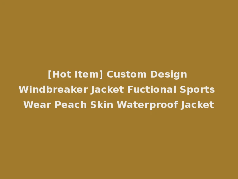 [Hot Item] Custom Design Windbreaker Jacket Fuctional Sports Wear Peach Skin Waterproof Jacket