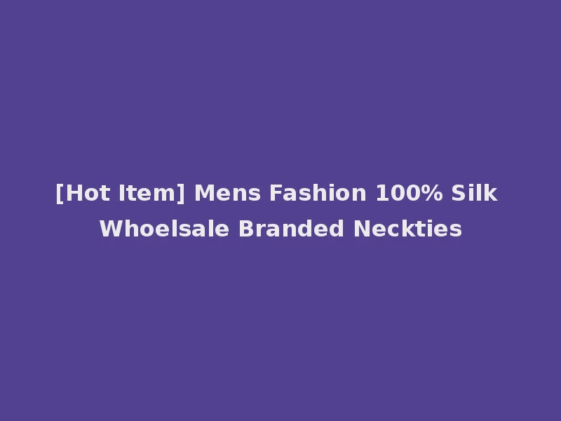 [Hot Item] Mens Fashion 100% Silk Whoelsale Branded Neckties