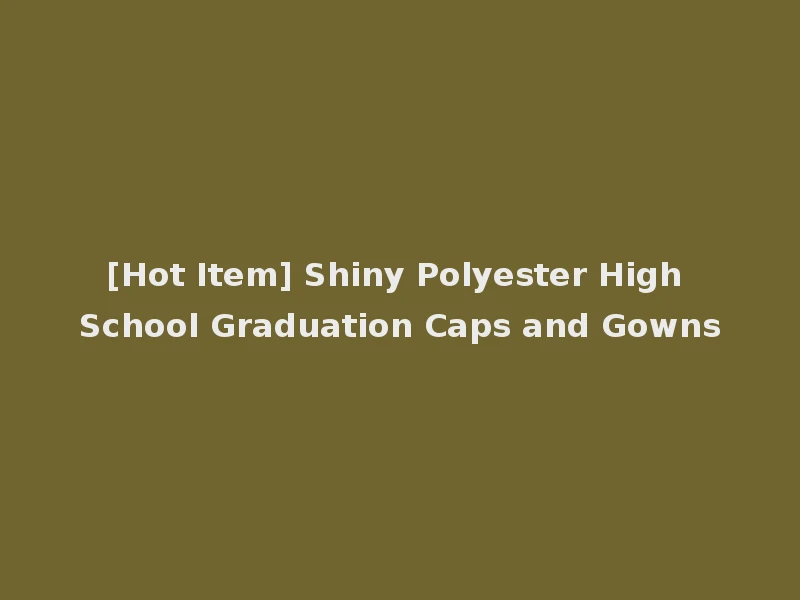 [Hot Item] Shiny Polyester High School Graduation Caps and Gowns