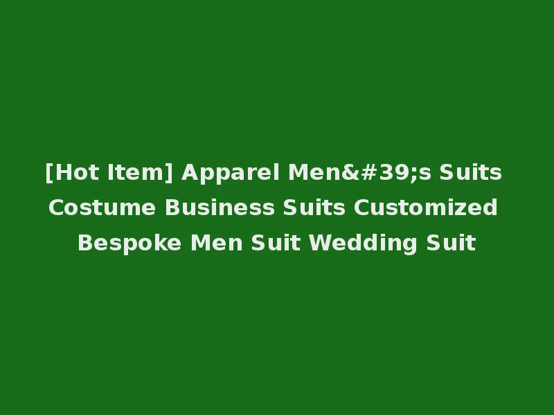 [Hot Item] Apparel Men's Suits Costume Business Suits Customized Bespoke Men Suit Wedding Suit