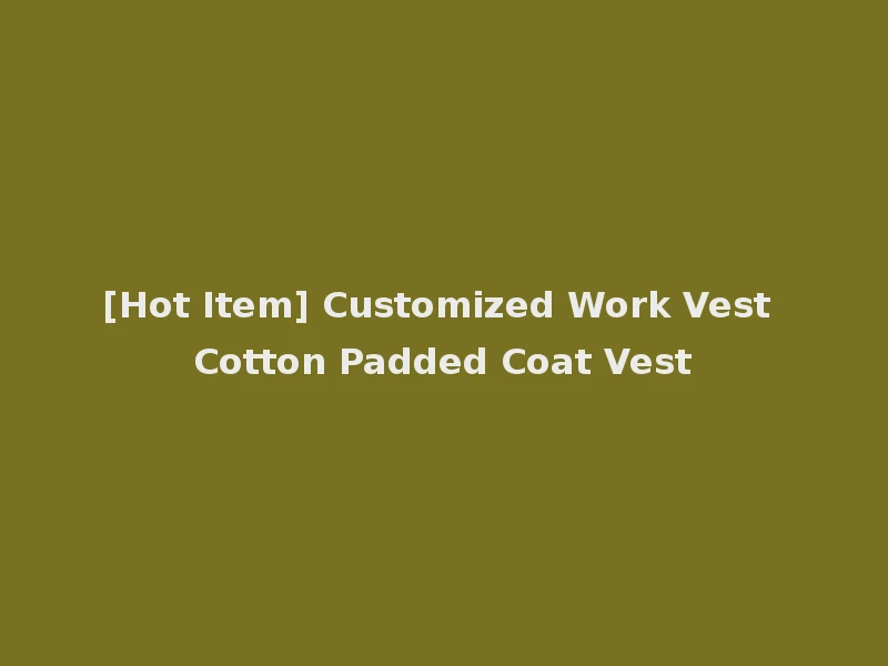 [Hot Item] Customized Work Vest Cotton Padded Coat Vest