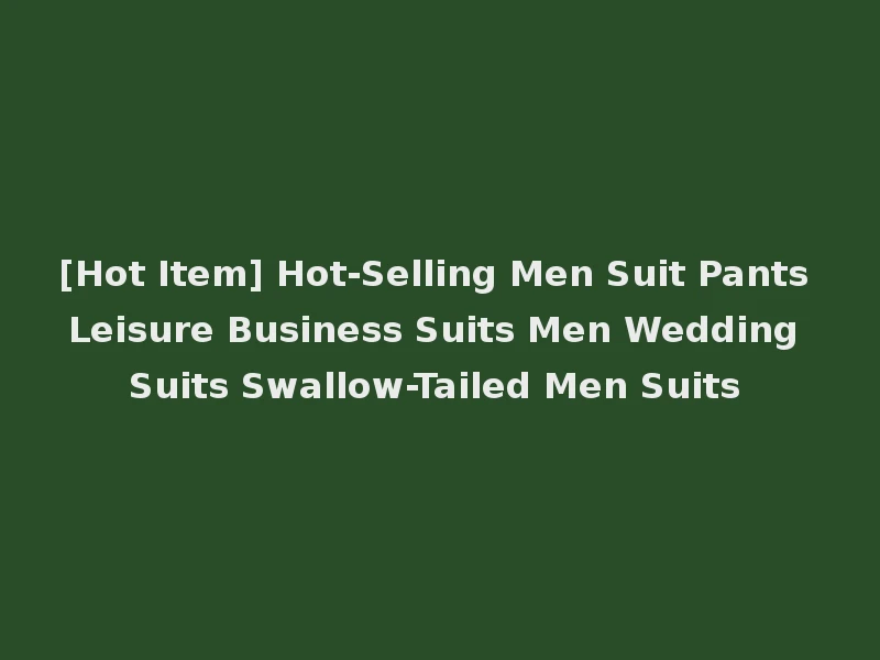 [Hot Item] Hot-Selling Men Suit Pants Leisure Business Suits Men Wedding Suits Swallow-Tailed Men Suits