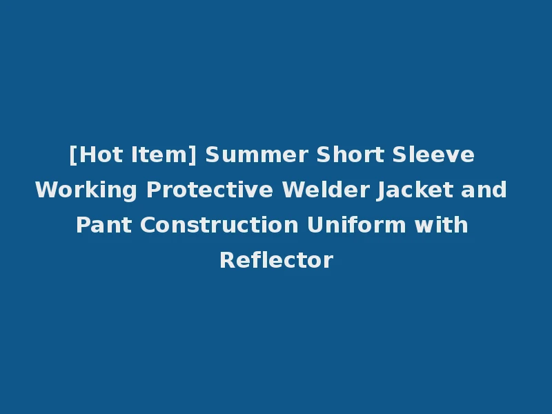 [Hot Item] Summer Short Sleeve Working Protective Welder Jacket and Pant Construction Uniform with Reflector