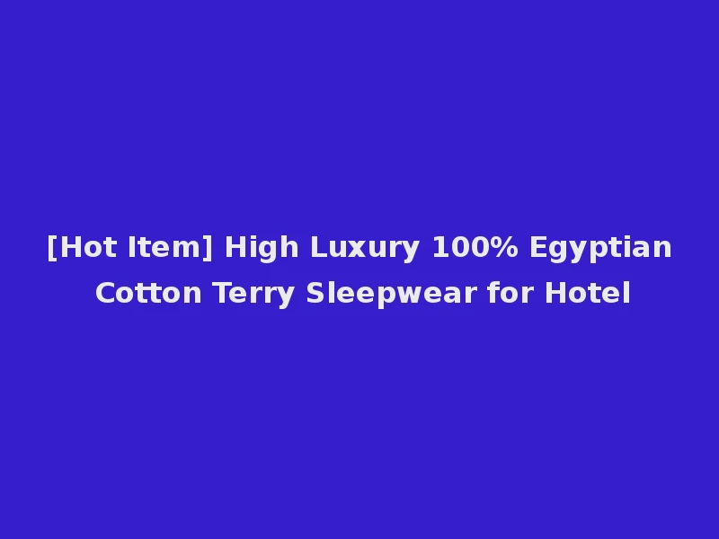 [Hot Item] High Luxury 100% Egyptian Cotton Terry Sleepwear for Hotel