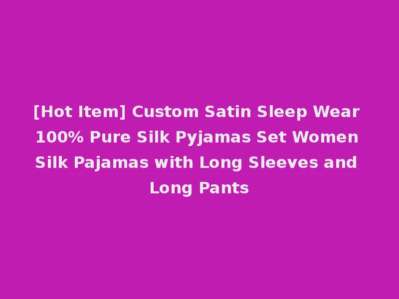 [Hot Item] Custom Satin Sleep Wear 100% Pure Silk Pyjamas Set Women Silk Pajamas with Long Sleeves and Long Pants