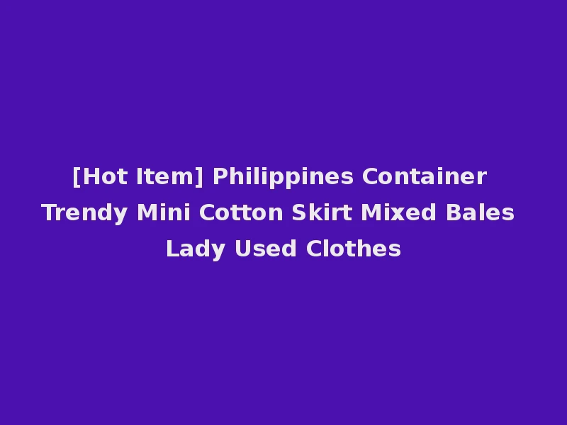 [Hot Item] Philippines Container Trendy Mini Cotton Skirt Mixed Bales Lady Used Clothes