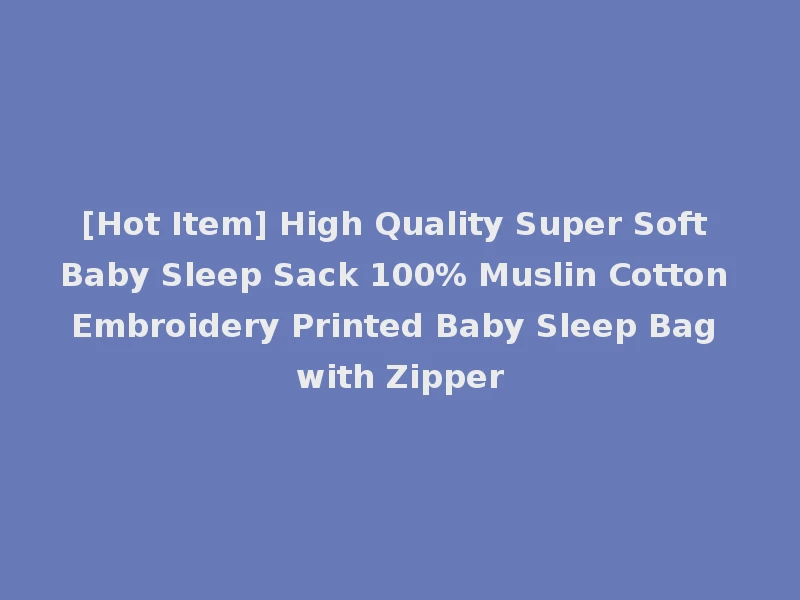 [Hot Item] High Quality Super Soft Baby Sleep Sack 100% Muslin Cotton Embroidery Printed Baby Sleep Bag with Zipper