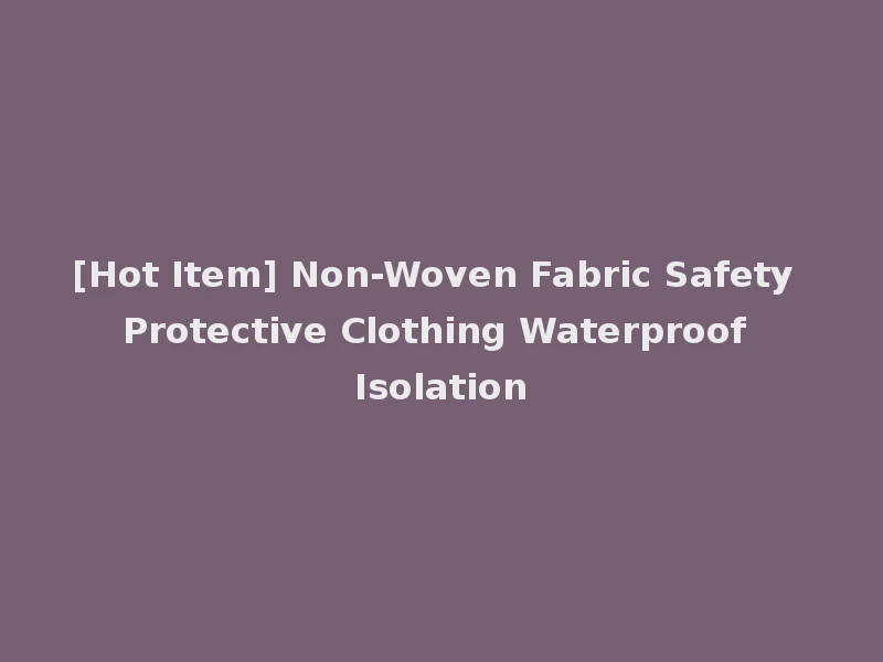 [Hot Item] Non-Woven Fabric Safety Protective Clothing Waterproof Isolation