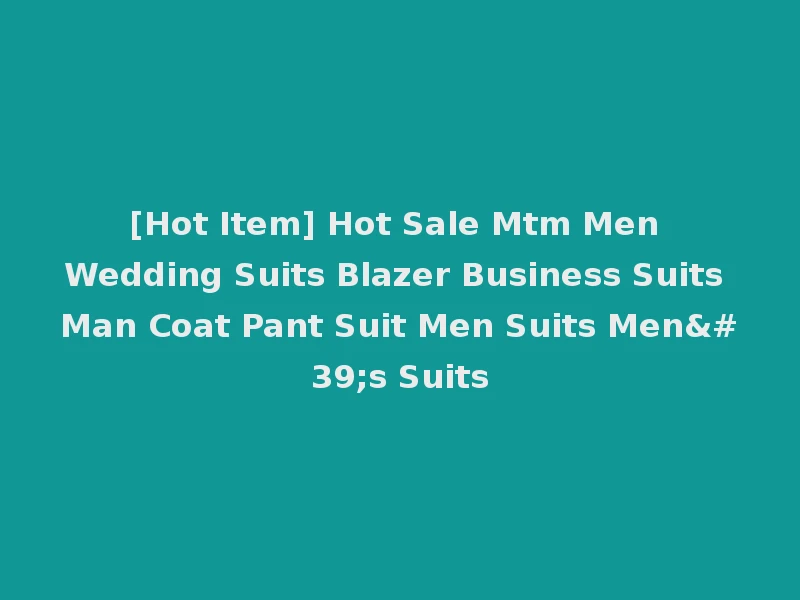 [Hot Item] Hot Sale Mtm Men Wedding Suits Blazer Business Suits Man Coat Pant Suit Men Suits Men's Suits