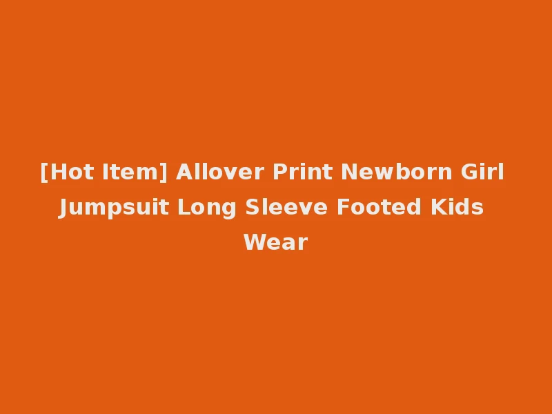 [Hot Item] Allover Print Newborn Girl Jumpsuit Long Sleeve Footed Kids Wear