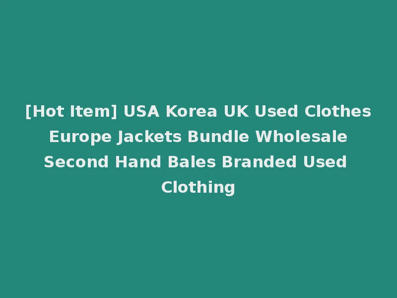 [Hot Item] USA Korea UK Used Clothes Europe Jackets Bundle Wholesale Second Hand Bales Branded Used Clothing