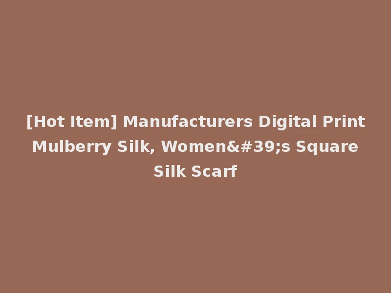 [Hot Item] Manufacturers Digital Print Mulberry Silk, Women's Square Silk Scarf